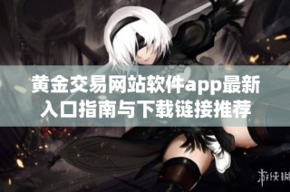 黄金交易网站软件app最新入口指南与下载链接推荐