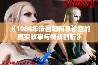 《1984年法国妇科急诊室的真实故事与挑战剖析》