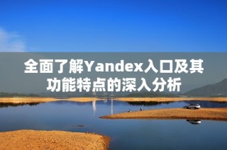 全面了解Yandex入口及其功能特点的深入分析