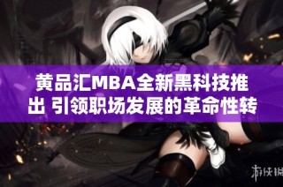 黄品汇MBA全新黑科技推出 引领职场发展的革命性转变