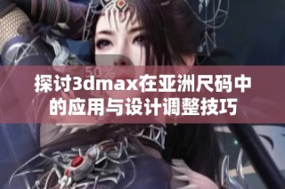 探讨3dmax在亚洲尺码中的应用与设计调整技巧