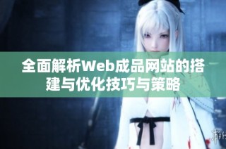 全面解析Web成品网站的搭建与优化技巧与策略