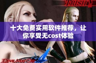 十大免费实用软件推荐，让你享受无cost体验