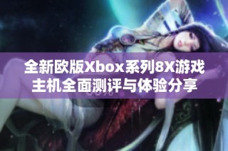 全新欧版Xbox系列8X游戏主机全面测评与体验分享