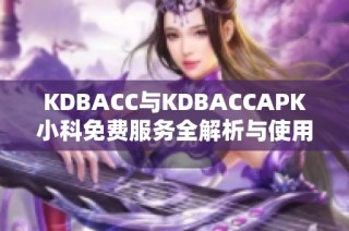 KDBACC与KDBACCAPK小科免费服务全解析与使用指南