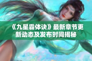 《九星霸体诀》最新章节更新动态及发布时间揭秘