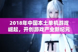 2018年中国本土单机游戏崛起，开创游戏产业新纪元