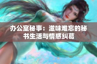 办公室秘事：滋味难忘的秘书生活与情感纠葛