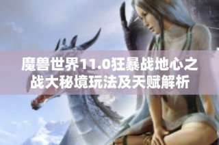 魔兽世界11.0狂暴战地心之战大秘境玩法及天赋解析