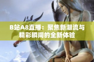 B站A8直播：聚焦新潮流与精彩瞬间的全新体验