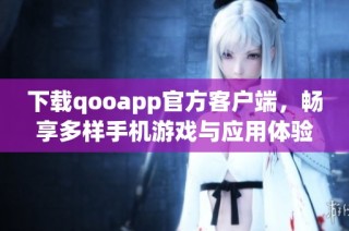 下载qooapp官方客户端，畅享多样手机游戏与应用体验