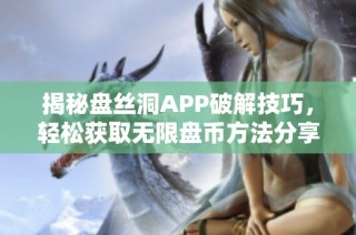 揭秘盘丝洞APP破解技巧，轻松获取无限盘币方法分享