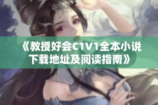 《教授好会C1V1全本小说下载地址及阅读指南》