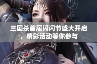 三国杀首届闪闪节盛大开启，精彩活动等你参与