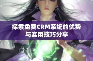 探索免费CRM系统的优势与实用技巧分享