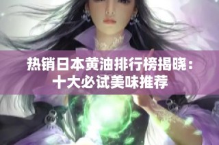 热销日本黄油排行榜揭晓：十大必试美味推荐