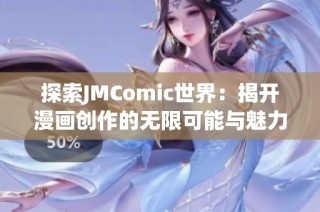 探索JMComic世界：揭开漫画创作的无限可能与魅力