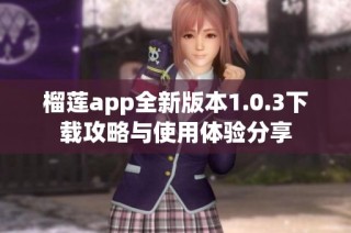 榴莲app全新版本1.0.3下载攻略与使用体验分享