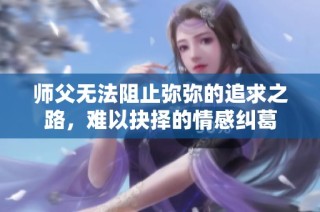 师父无法阻止弥弥的追求之路，难以抉择的情感纠葛