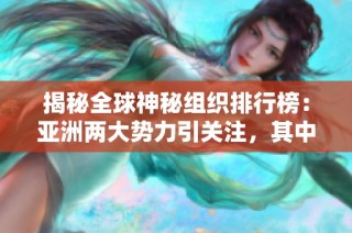 揭秘全球神秘组织排行榜：亚洲两大势力引关注，其中一组来自中国