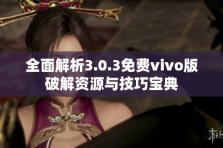 全面解析3.0.3免费vivo版破解资源与技巧宝典