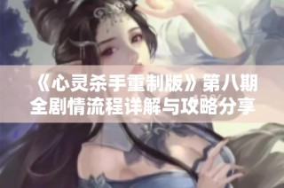 《心灵杀手重制版》第八期全剧情流程详解与攻略分享