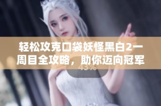 轻松攻克口袋妖怪黑白2一周目全攻略，助你迈向冠军之路！