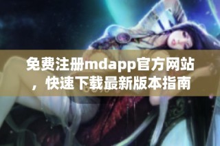 免费注册mdapp官方网站，快速下载最新版本指南