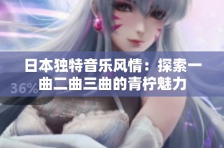 日本独特音乐风情：探索一曲二曲三曲的青柠魅力