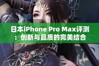 日本iPhone Pro Max评测：创新与品质的完美结合