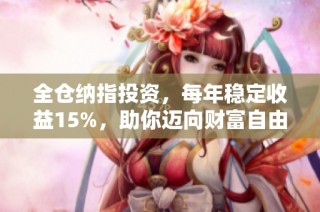 全仓纳指投资，每年稳定收益15%，助你迈向财富自由之路