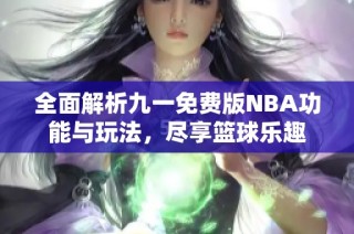 全面解析九一免费版NBA功能与玩法，尽享篮球乐趣