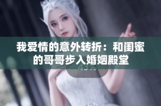 我爱情的意外转折：和闺蜜的哥哥步入婚姻殿堂