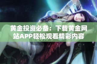 黄金投资必备：下载黄金网站APP轻松观看精彩内容