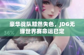 豪华战队黯然失色，JDG无缘世界赛命运已定