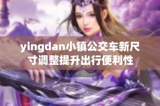 yingdan小镇公交车新尺寸调整提升出行便利性