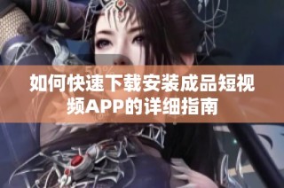 如何快速下载安装成品短视频APP的详细指南