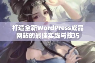 打造全新WordPress成品网站的最佳实践与技巧