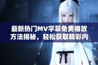 最新热门MV字幕免费播放方法揭秘，轻松获取精彩内容