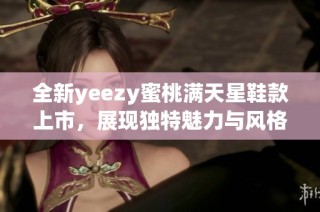 全新yeezy蜜桃满天星鞋款上市，展现独特魅力与风格