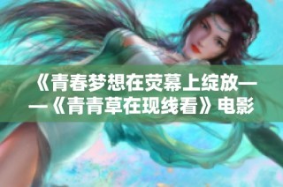 《青春梦想在荧幕上绽放——《青青草在现线看》电影解读》