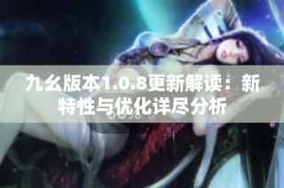 九幺版本1.0.8更新解读：新特性与优化详尽分析