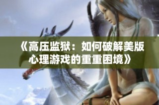 《高压监狱：如何破解美版心理游戏的重重困境》