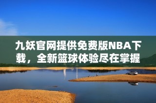 九妖官网提供免费版NBA下载，全新篮球体验尽在掌握