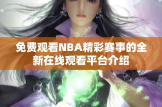 免费观看NBA精彩赛事的全新在线观看平台介绍