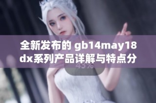 全新发布的 gb14may18dx系列产品详解与特点分析