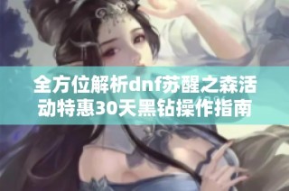 全方位解析dnf苏醒之森活动特惠30天黑钻操作指南