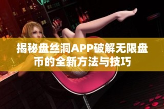 揭秘盘丝洞APP破解无限盘币的全新方法与技巧