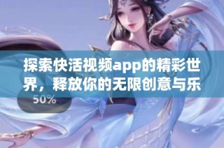 探索快活视频app的精彩世界，释放你的无限创意与乐趣