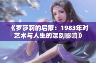 《罗莎莉的启蒙：1983年对艺术与人生的深刻影响》